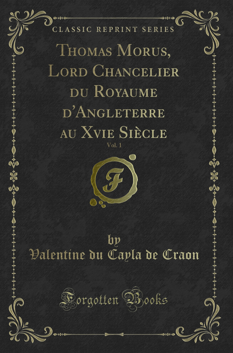 Thomas Morus, Lord Chancelier du Royaume d'Angleterre au Xvie Siècle, Vol. 1 (Classic Reprint)