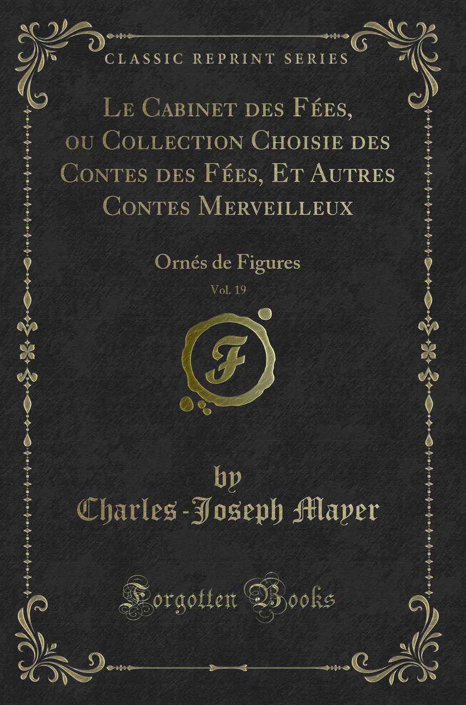 Le Cabinet des Fées, ou Collection Choisie des Contes des Fées, Et Autres Contes Merveilleux, Vol. 19: Ornés de Figures (Classic Reprint)