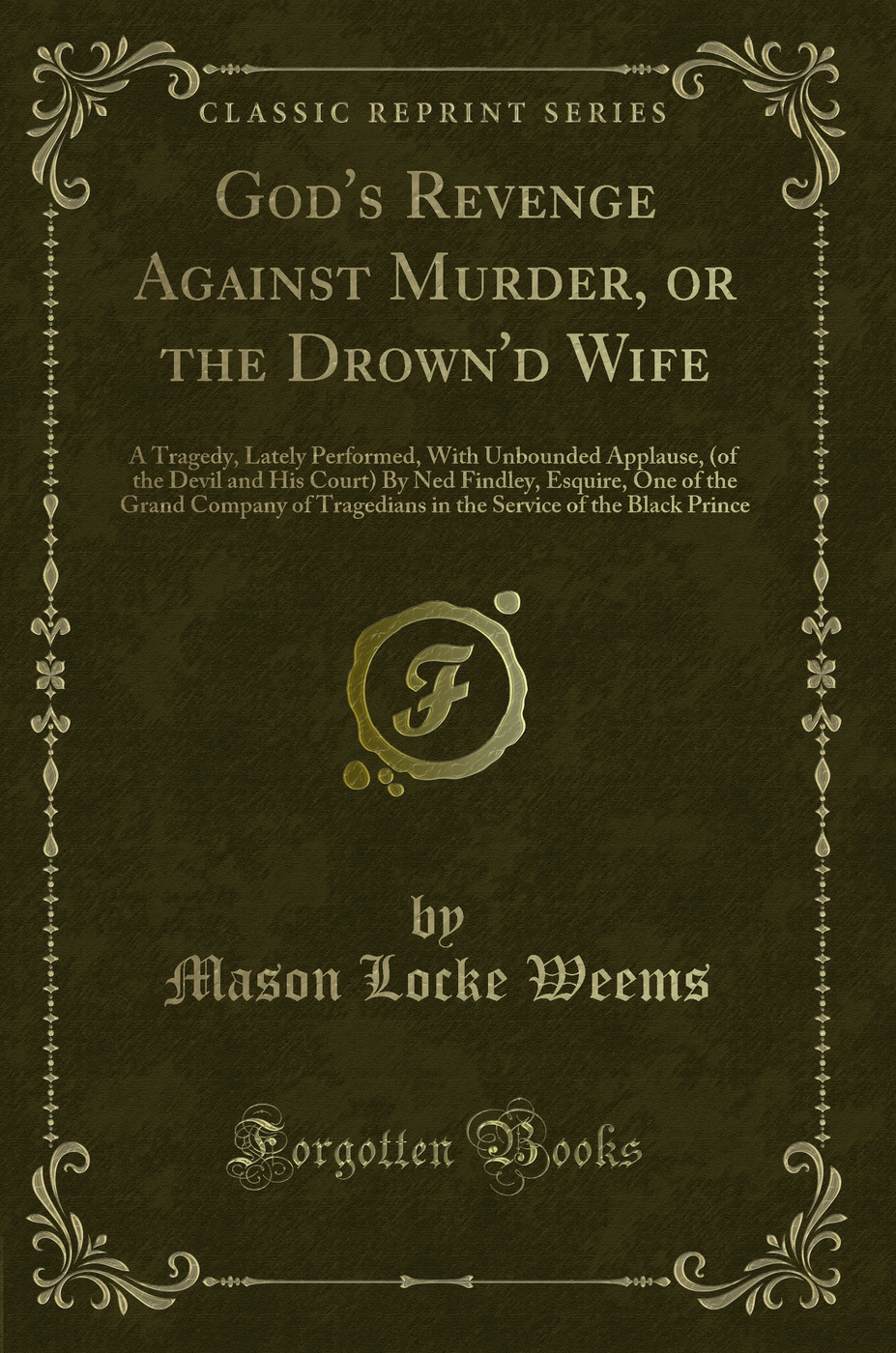 God's Revenge Against Murder, or the Drown'd Wife: A Tragedy, Lately Performed, With Unbounded Applause, (of the Devil and His Court) By Ned Findley, Esquire, One of the Grand Company of Tragedians in the Service of the Black Prince (Classic Reprint)