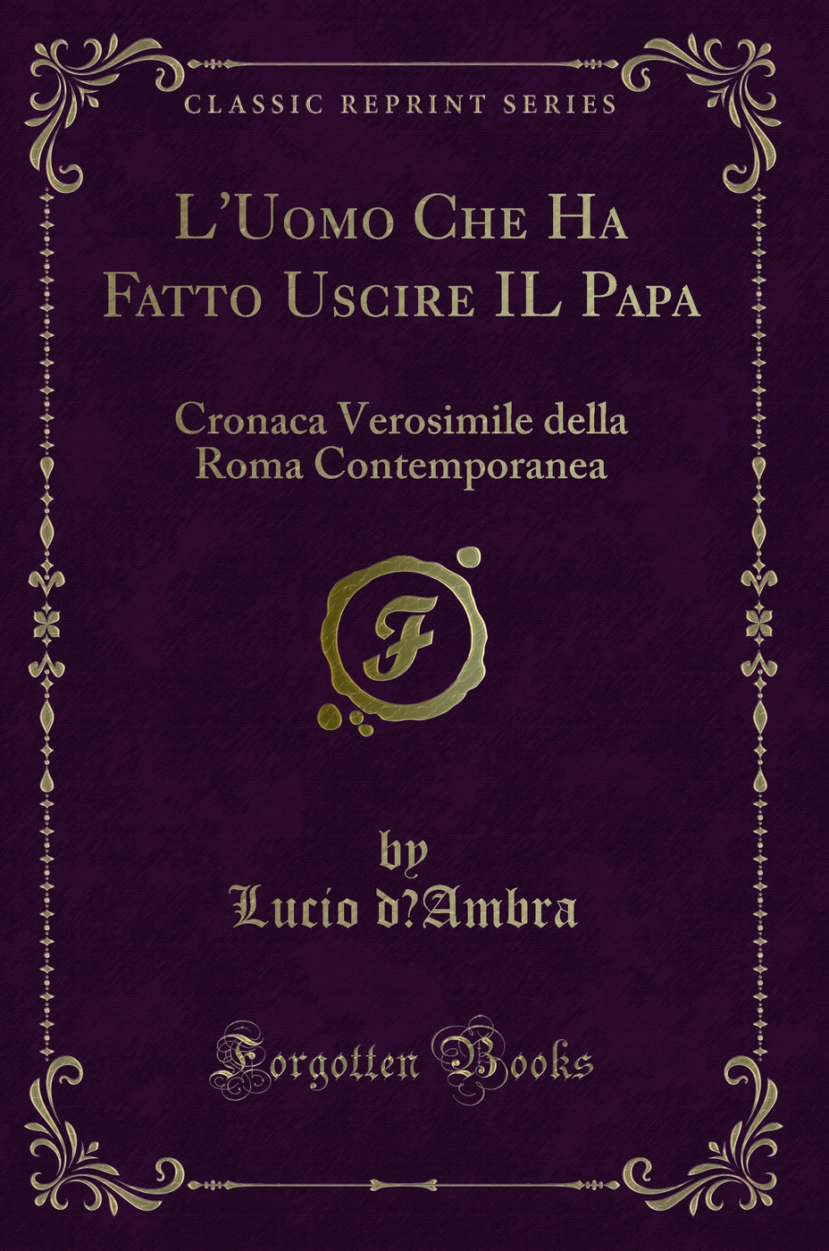 L'Uomo Che Ha Fatto Uscire IL Papa: Cronaca Verosimile della Roma Contemporanea (Classic Reprint)