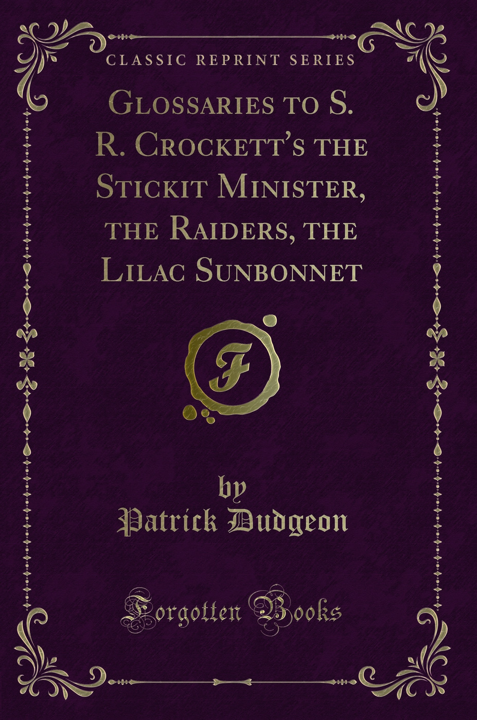 Glossaries to S. R. Crockett's the Stickit Minister, the Raiders, the Lilac Sunbonnet (Classic Reprint)