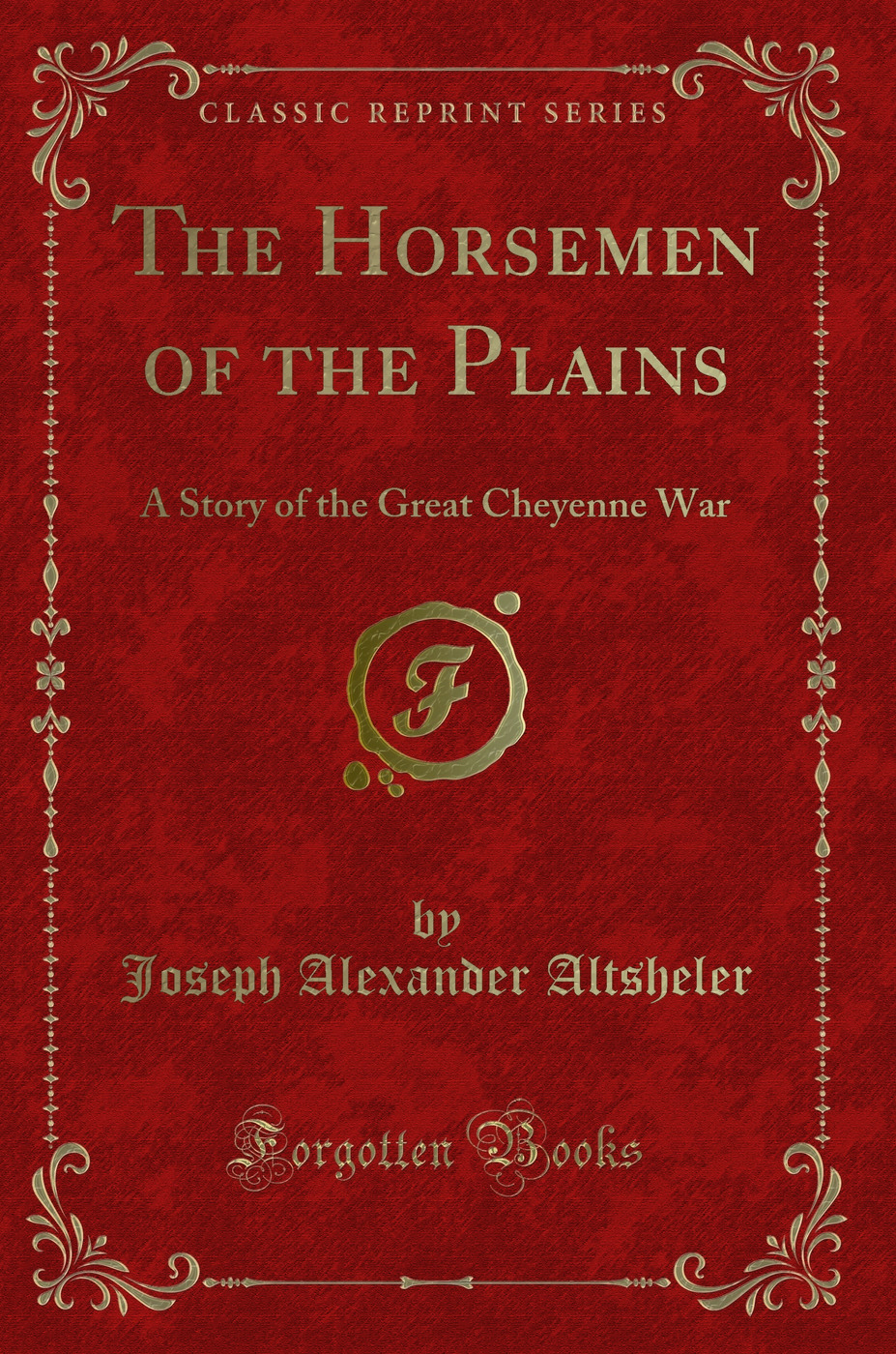 The Horsemen of the Plains: A Story of the Great Cheyenne War (Classic Reprint)