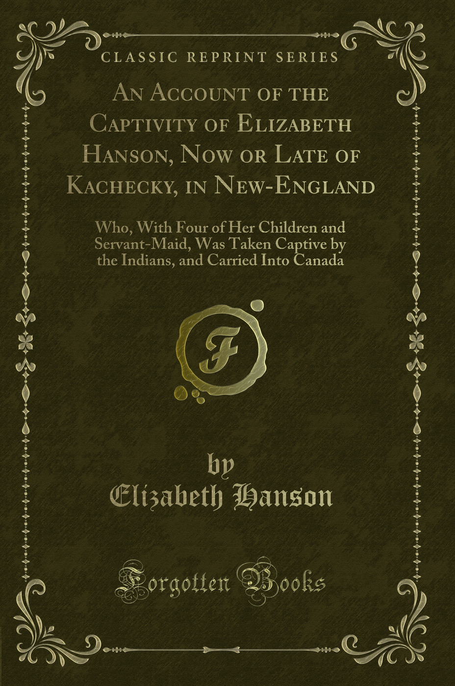 An Account of the Captivity of Elizabeth Hanson, Now or Late of Kachecky, in New-England: Who, With Four of Her Children and Servant-Maid, Was Taken Captive by the Indians, and Carried Into Canada (Classic Reprint)