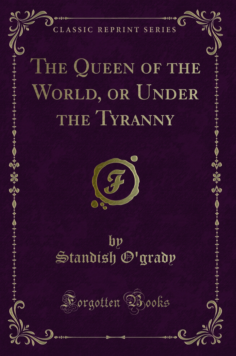 The Queen of the World, or Under the Tyranny (Classic Reprint)