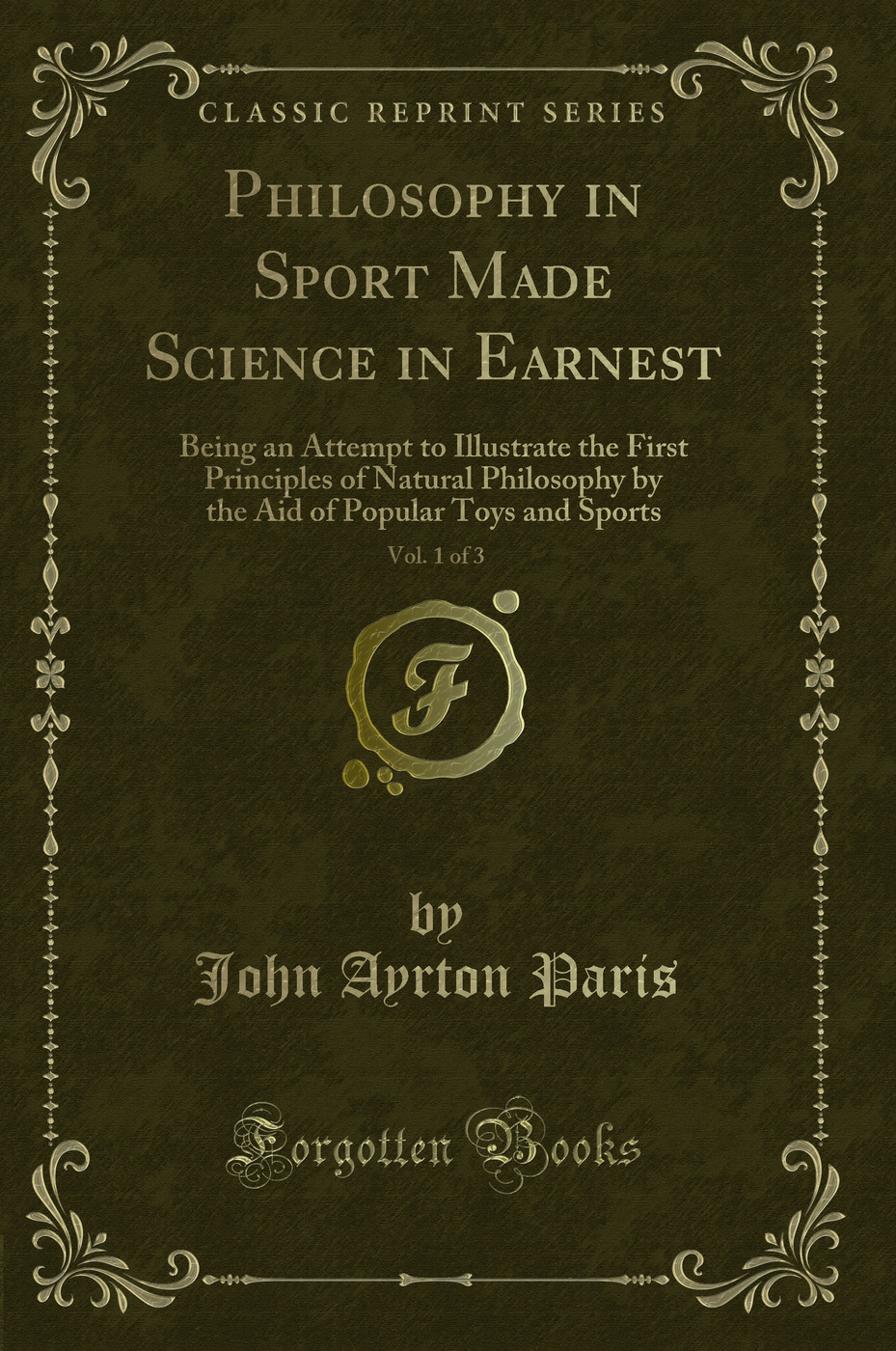Philosophy in Sport Made Science in Earnest, Vol. 1 of 3: Being an Attempt to Illustrate the First Principles of Natural Philosophy by the Aid of Popular Toys and Sports (Classic Reprint)