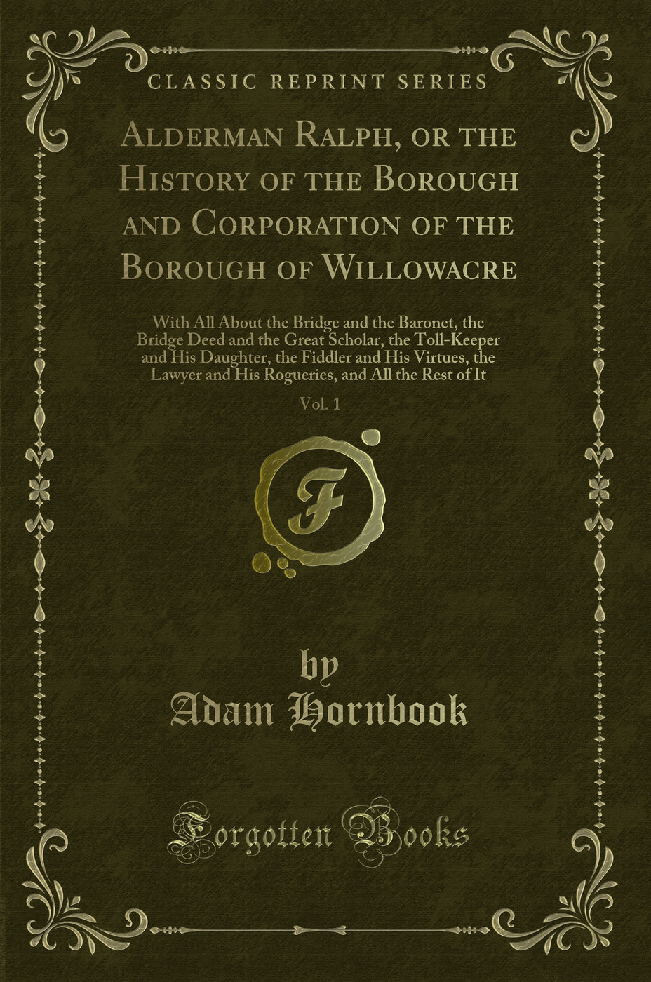 Alderman Ralph, or the History of the Borough and Corporation of the Borough of Willowacre, Vol. 1: With All About the Bridge and the Baronet, the Bridge Deed and the Great Scholar, the Toll-Keeper and His Daughter, the Fiddler and His Virtues, the Lawyer