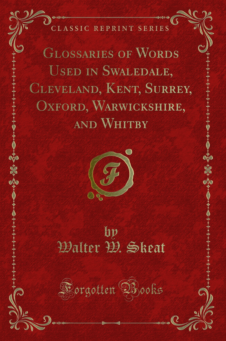 Glossaries of Words Used in Swaledale, Cleveland, Kent, Surrey, Oxford, Warwickshire, and Whitby (Classic Reprint)