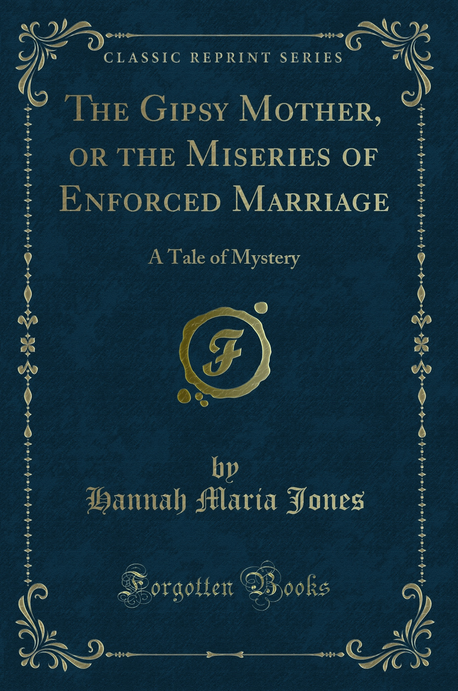 The Gipsy Mother, or the Miseries of Enforced Marriage: A Tale of Mystery (Classic Reprint)