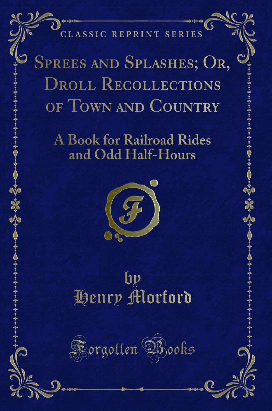 Sprees and Splashes; Or, Droll Recollections of Town and Country: A Book for Railroad Rides and Odd Half-Hours (Classic Reprint)
