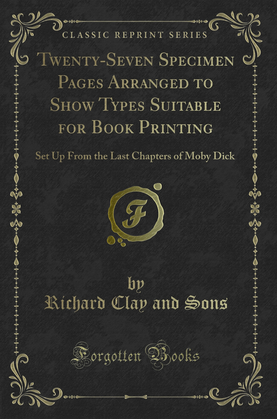 Twenty-Seven Specimen Pages Arranged to Show Types Suitable for Book Printing: Set Up From the Last Chapters of Moby Dick (Classic Reprint)