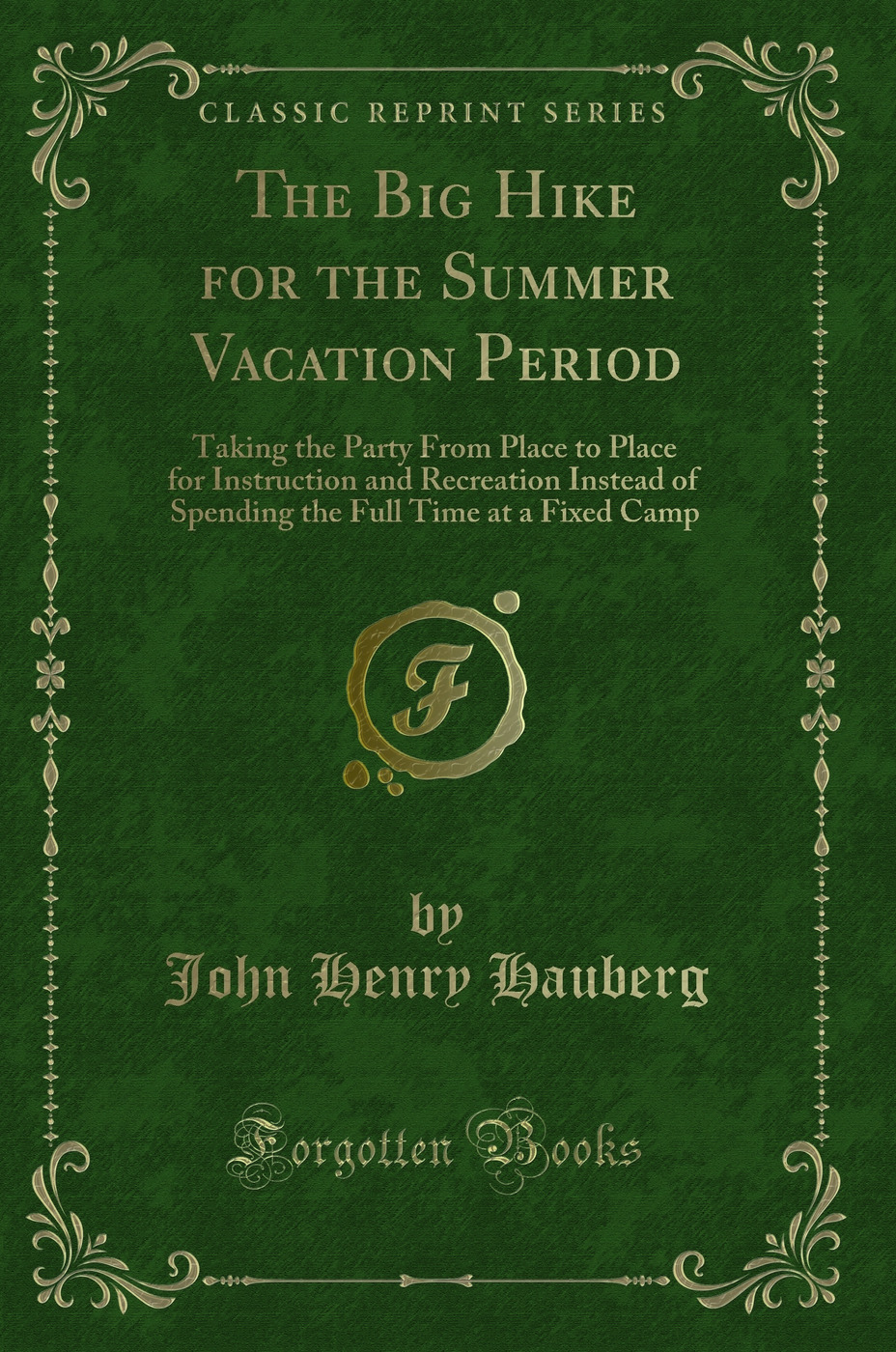 The Big Hike for the Summer Vacation Period: Taking the Party From Place to Place for Instruction and Recreation Instead of Spending the Full Time at a Fixed Camp (Classic Reprint)