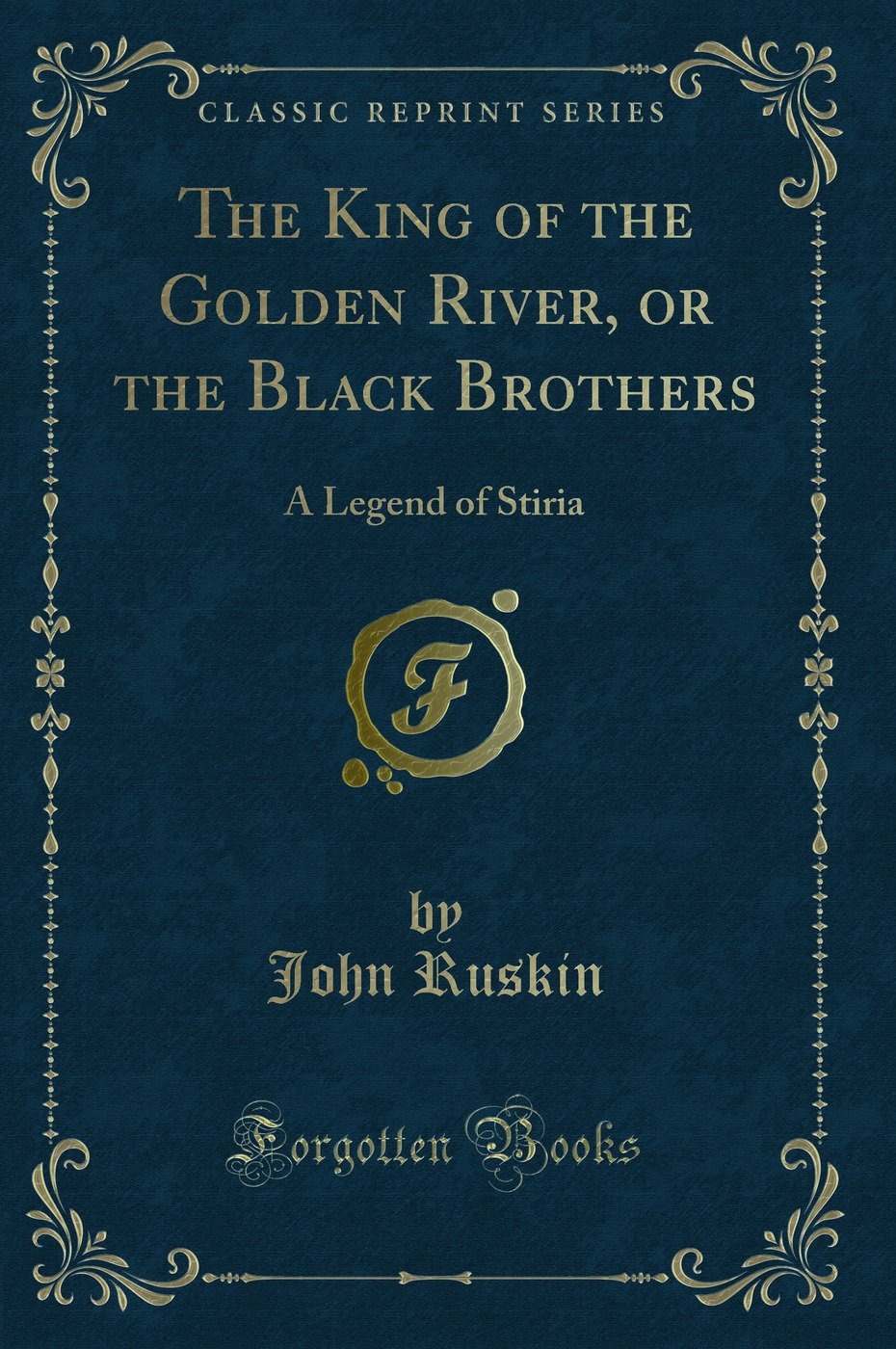 The King of the Golden River, or the Black Brothers: A Legend of Stiria (Classic Reprint)