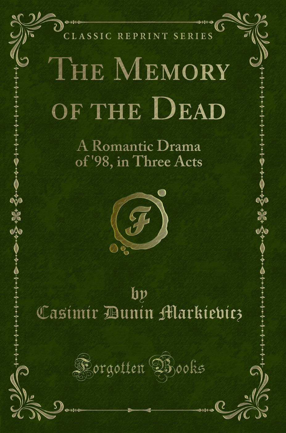 The Memory of the Dead: A Romantic Drama of '98, in Three Acts (Classic Reprint)