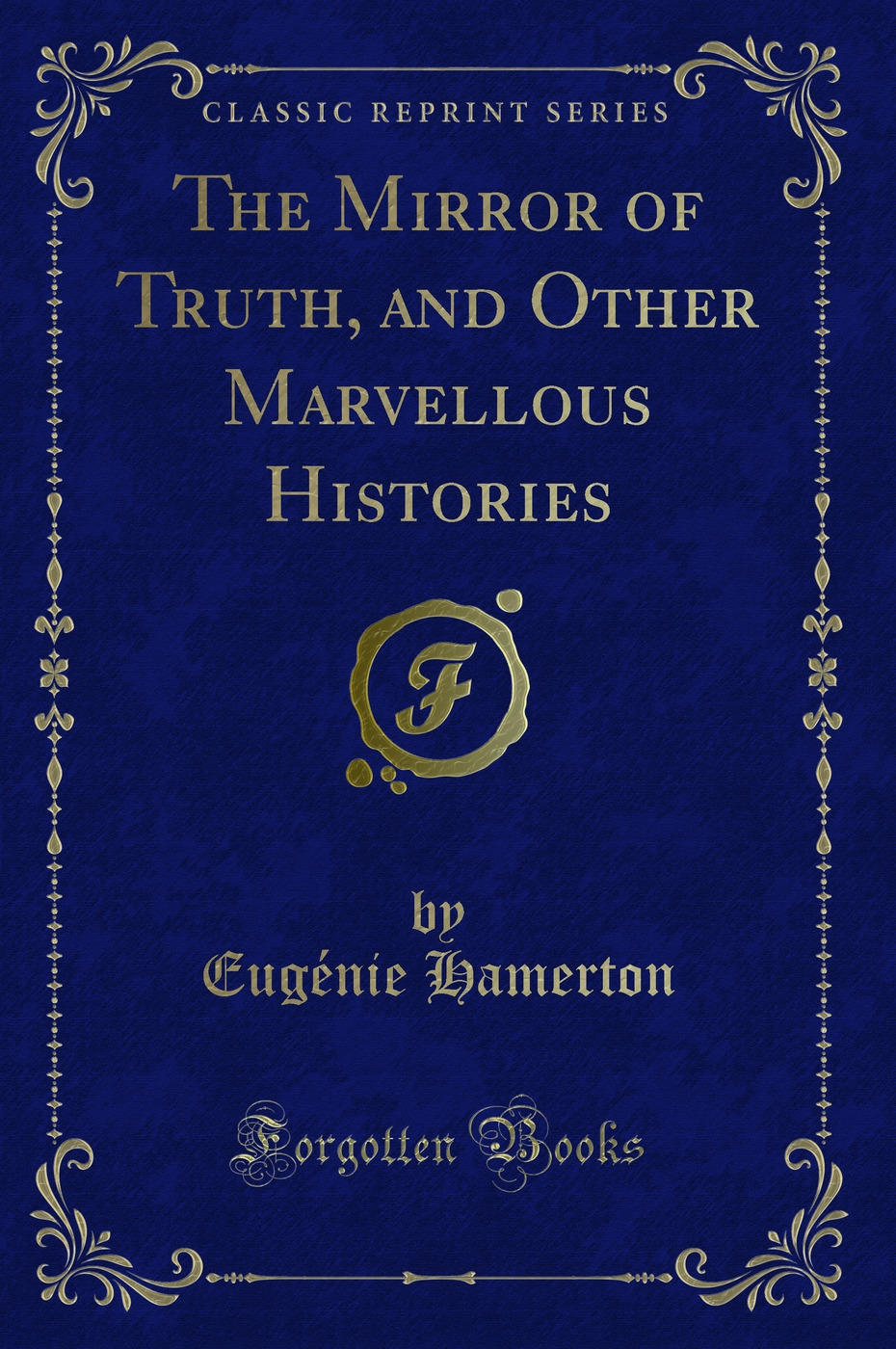 The Mirror of Truth, and Other Marvellous Histories (Classic Reprint)
