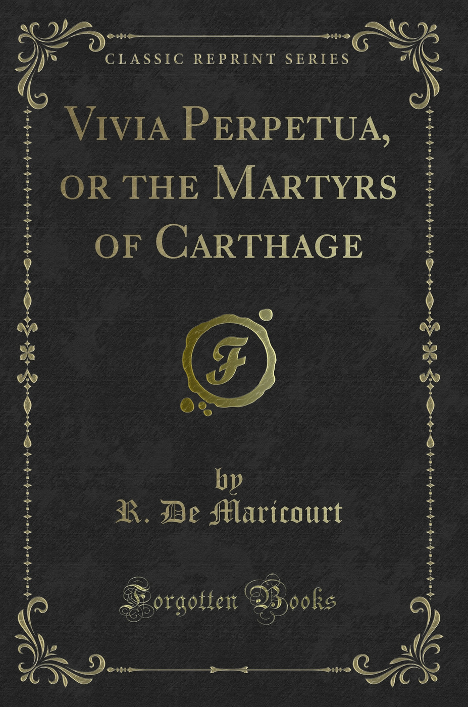 Vivia Perpetua, or the Martyrs of Carthage (Classic Reprint)