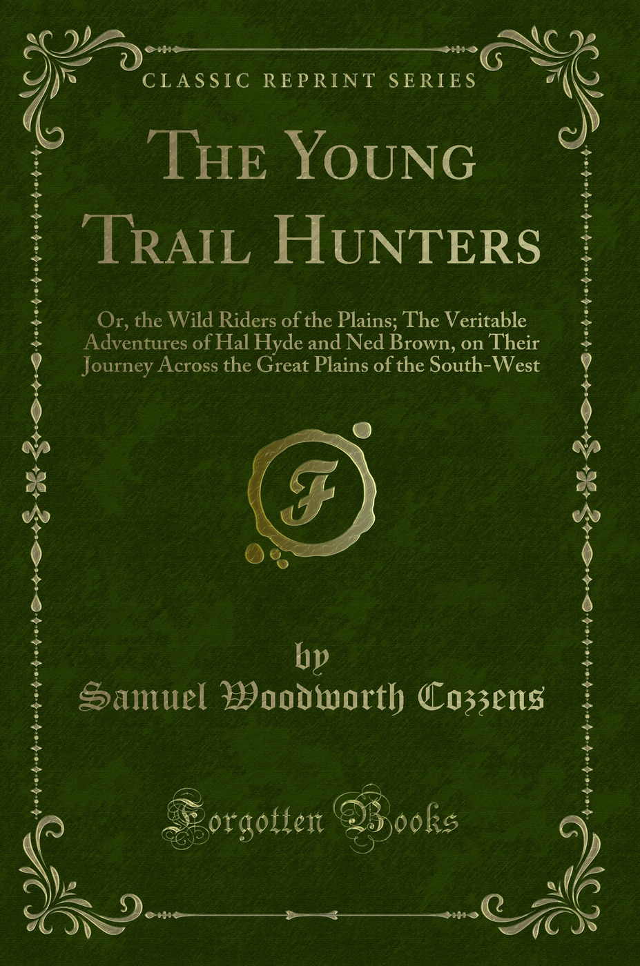 The Young Trail Hunters: Or, the Wild Riders of the Plains; The Veritable Adventures of Hal Hyde and Ned Brown, on Their Journey Across the Great Plains of the South-West (Classic Reprint)