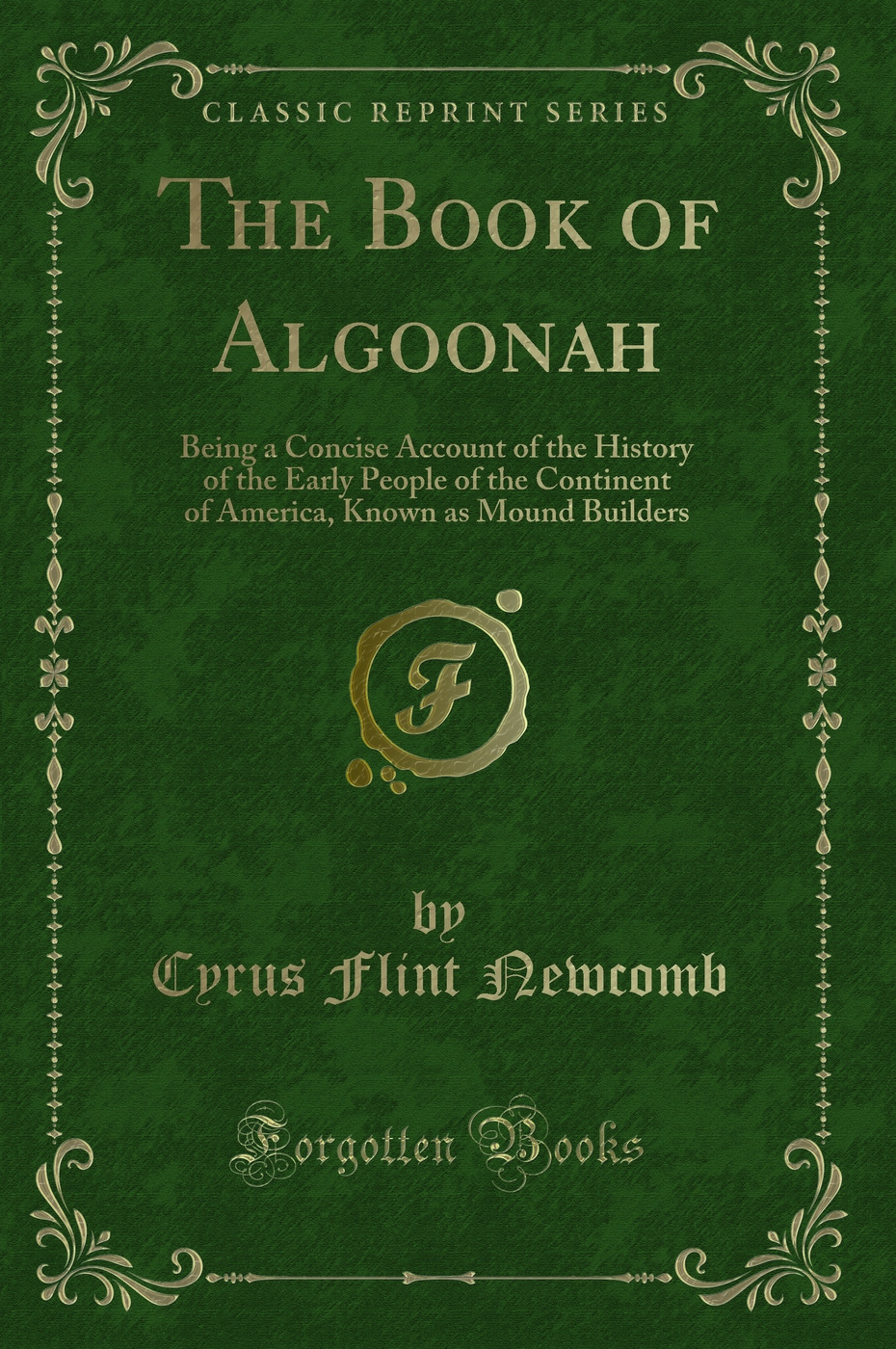 The Book of Algoonah: Being a Concise Account of the History of the Early People of the Continent of America, Known as Mound Builders (Classic Reprint)