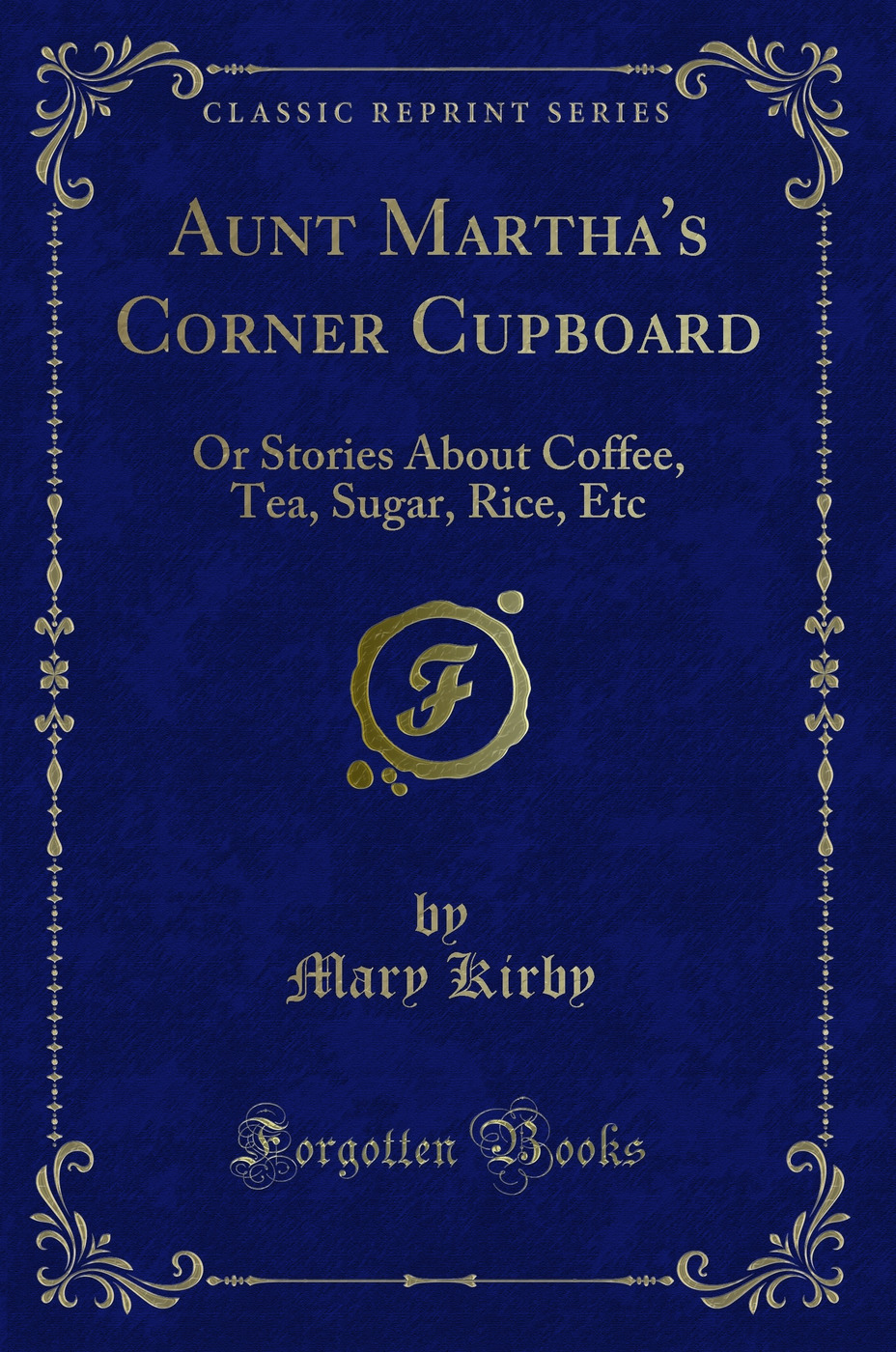 Aunt Martha''s Corner Cupboard: Or Stories About Coffee, Tea, Sugar, Rice, Etc (Classic Reprint)