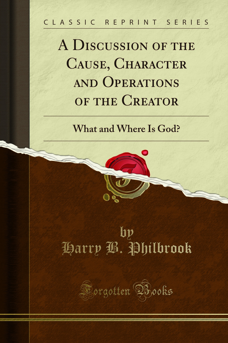 A Discussion of the Cause, Character and Operations of the Creator: What and Where Is God? (Classic Reprint)