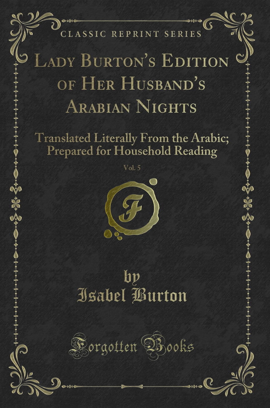 Lady Burton's Edition of Her Husband's Arabian Nights, Vol. 5: Translated Literally From the Arabic; Prepared for Household Reading (Classic Reprint)