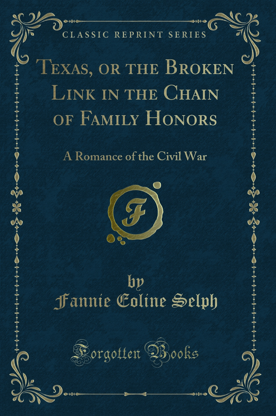 Texas, or the Broken Link in the Chain of Family Honors: A Romance of the Civil War (Classic Reprint)