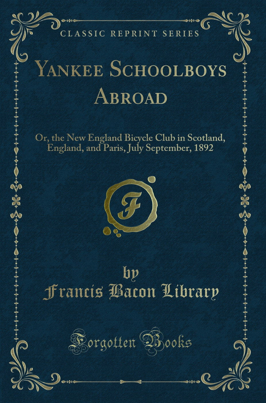 Yankee Schoolboys Abroad: Or, the New England Bicycle Club in Scotland, England, and Paris, July September, 1892 (Classic Reprint)