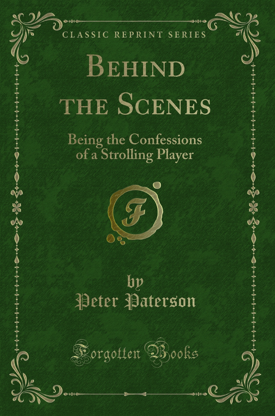 Behind the Scenes: Being the Confessions of a Strolling Player (Classic Reprint)
