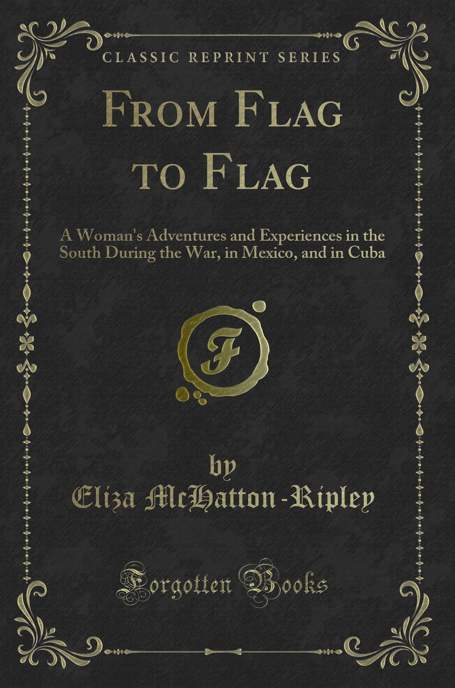 From Flag to Flag: A Woman's Adventures and Experiences in the South During the War, in Mexico, and in Cuba (Classic Reprint)