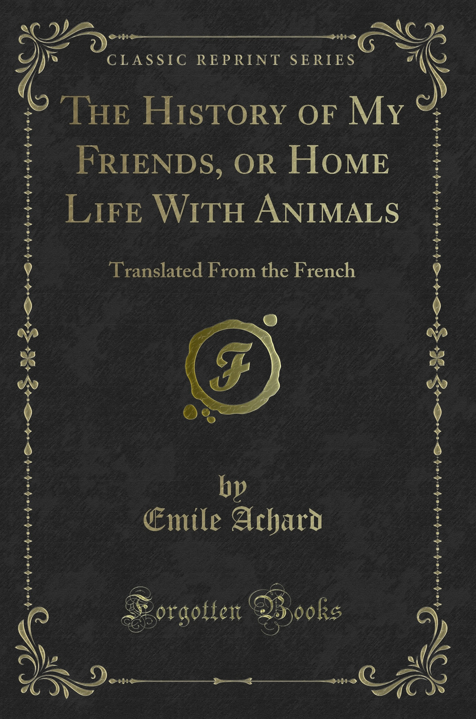 The History of My Friends, or Home Life With Animals: Translated From the French (Classic Reprint)
