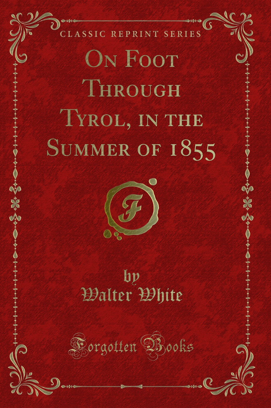 On Foot Through Tyrol, in the Summer of 1855 (Classic Reprint)