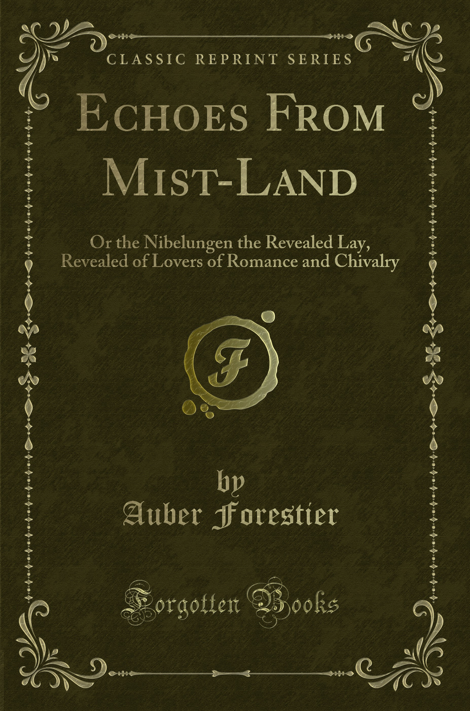 Echoes From Mist-Land: Or the Nibelungen the Revealed Lay, Revealed of Lovers of Romance and Chivalry (Classic Reprint)