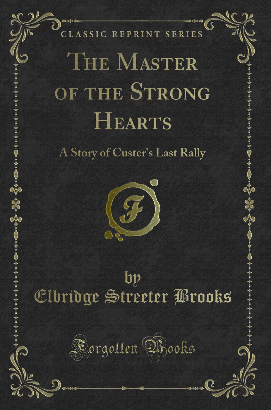 The Master of the Strong Hearts a Story of Custer's Last Rally (Classic Reprint)