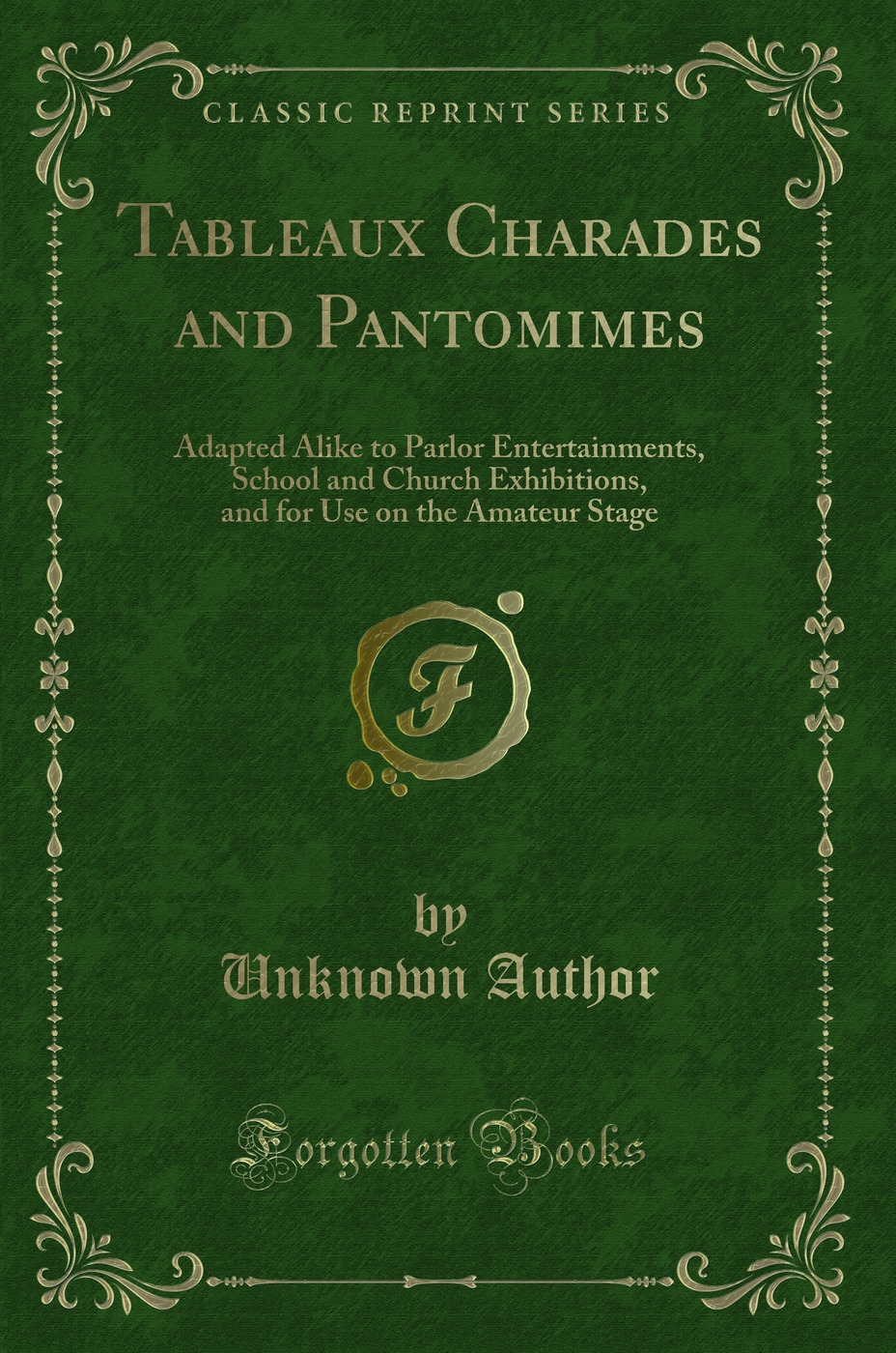 Tableaux Charades and Pantomimes: Adapted Alike to Parlor Entertainments, School and Church Exhibitions, and for Use on the Amateur Stage (Classic Reprint)