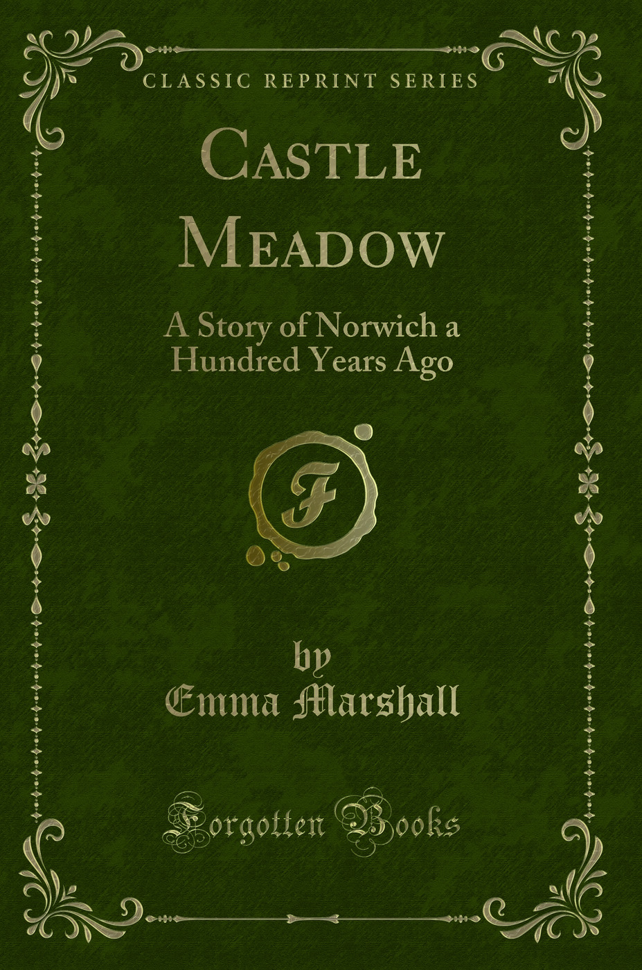 Castle Meadow: A Story of Norwich a Hundred Years Ago (Classic Reprint)