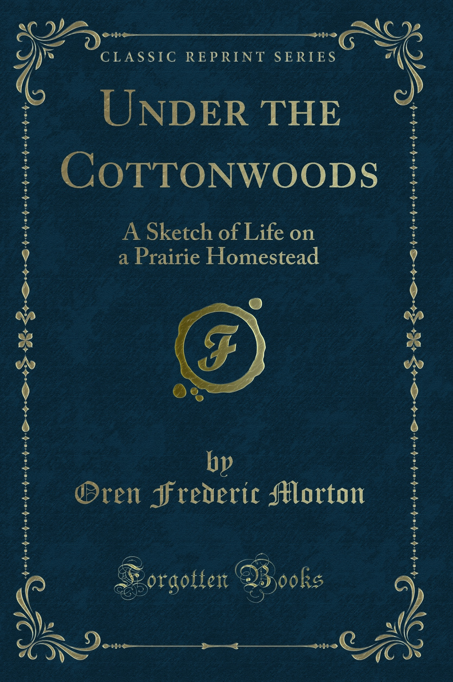 Under the Cottonwoods: A Sketch of Life on a Prairie Homestead (Classic Reprint)