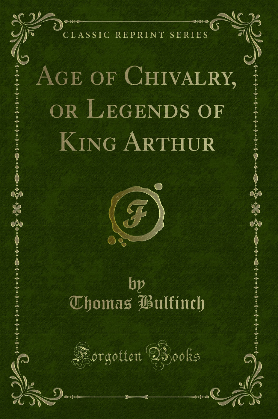 Age of Chivalry, or Legends of King Arthur (Classic Reprint)