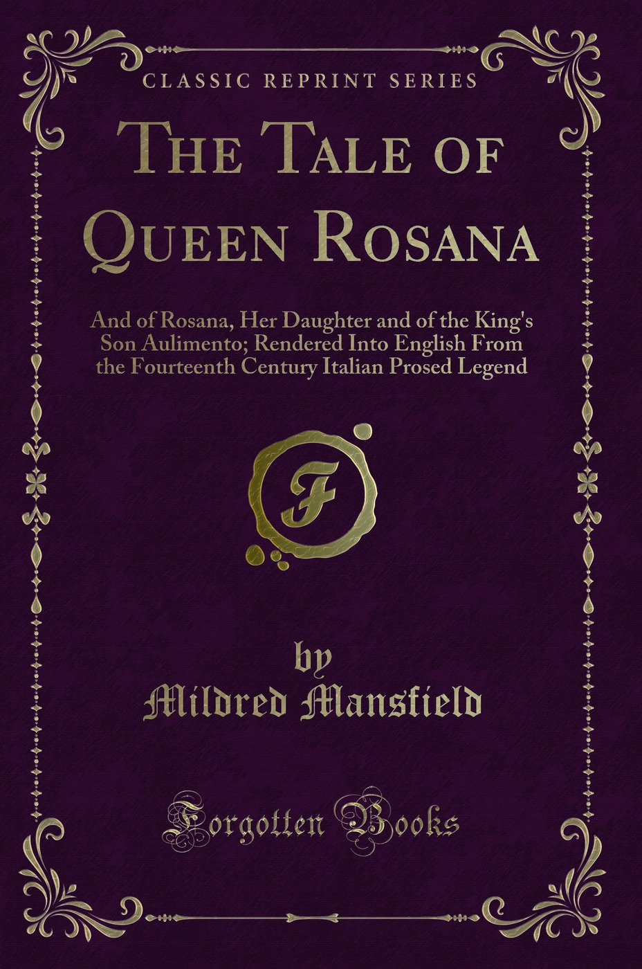 The Tale of Queen Rosana: And of Rosana, Her Daughter and of the King's Son Aulimento; Rendered Into English From the Fourteenth Century Italian Prosed Legend (Classic Reprint)