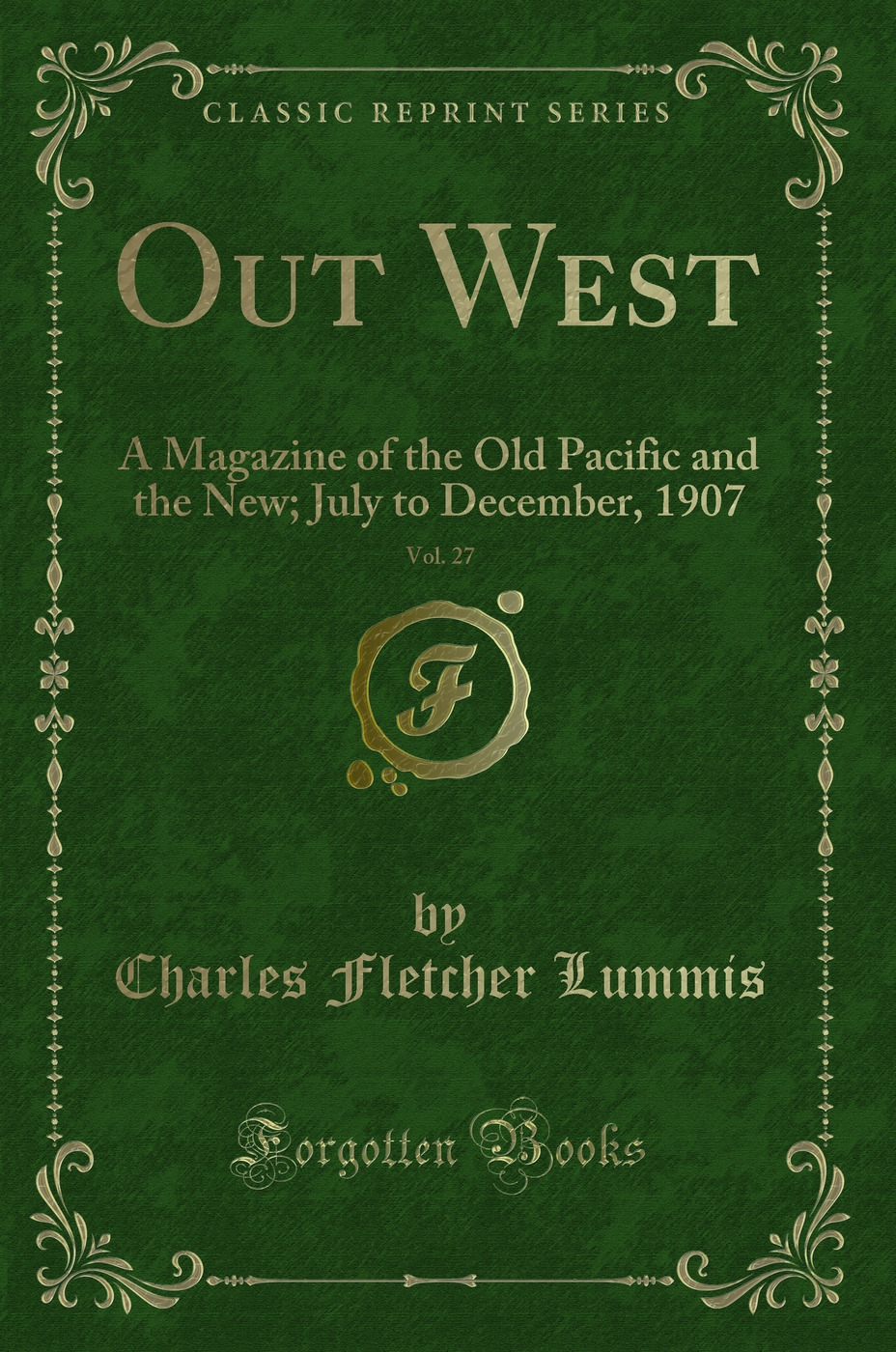 Out West, Vol. 27: A Magazine of the Old Pacific and the New; July to December, 1907 (Classic Reprint)