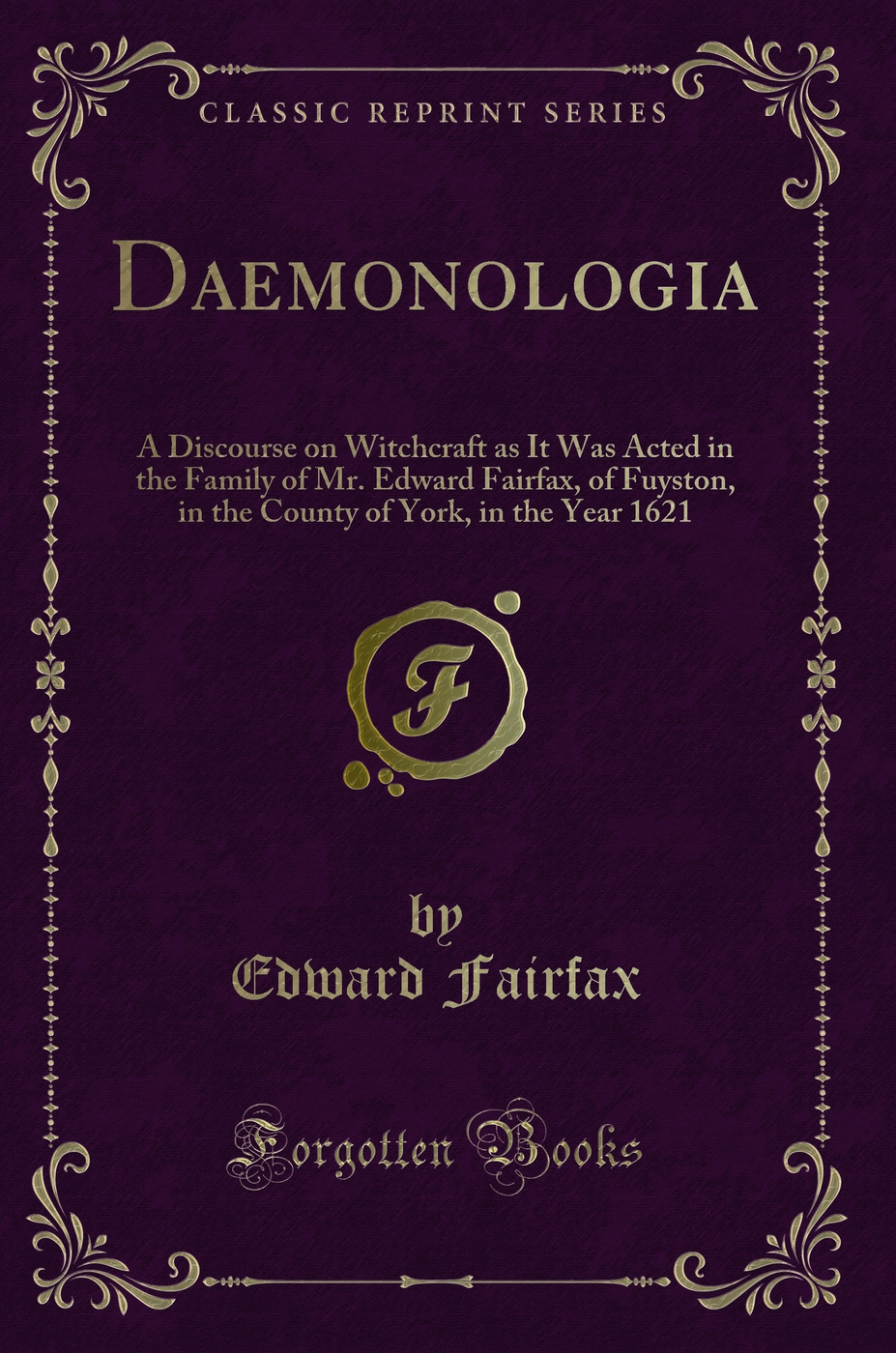 Daemonologia: A Discourse on Witchcraft as It Was Acted in the Family of Mr. Edward Fairfax, of Fuyston, in the County of York, in the Year 1621 (Classic Reprint)