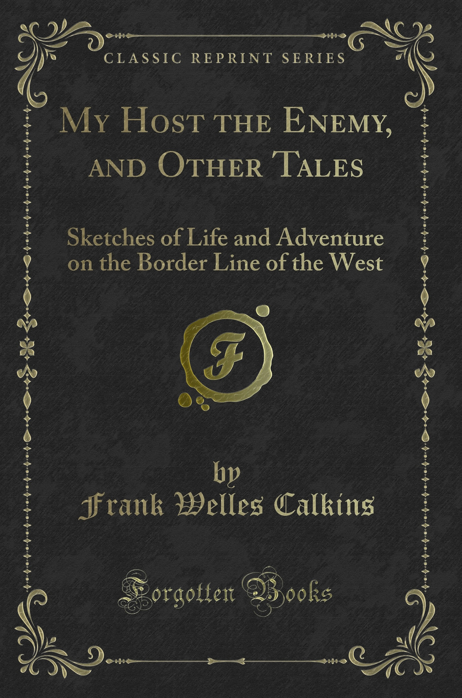 My Host the Enemy, and Other Tales: Sketches of Life and Adventure on the Border Line of the West (Classic Reprint)