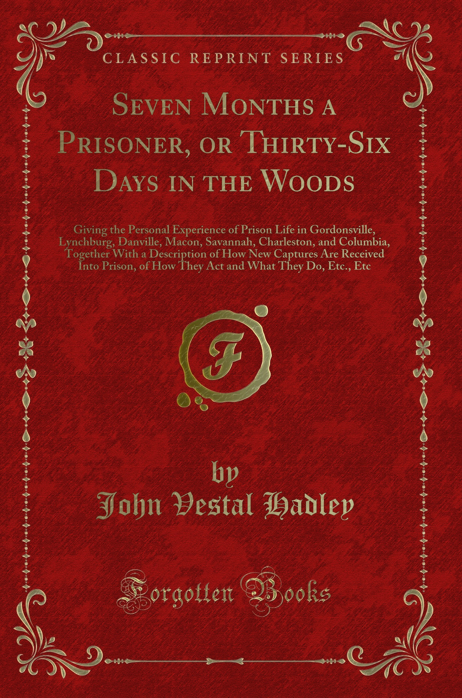 Seven Months a Prisoner, or Thirty-Six Days in the Woods: Giving the Personal Experience of Prison Life in Gordonsville, Lynchburg, Danville, Macon, Savannah, Charleston, and Columbia, Together With a Description of How New Captures Are Received Into Pris