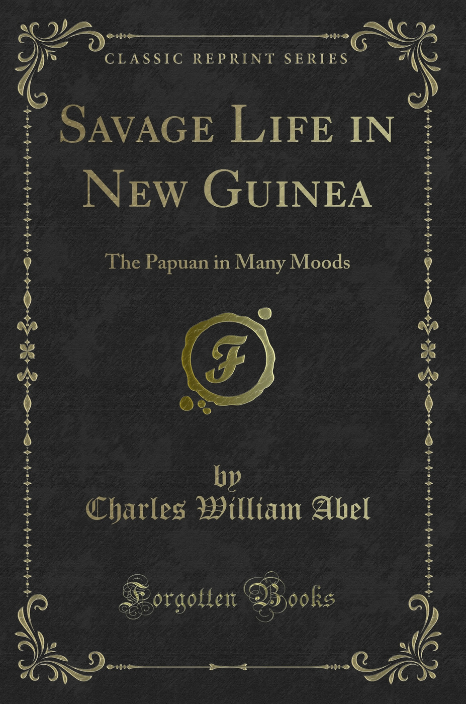 Savage Life in New Guinea: The Papuan in Many Moods (Classic Reprint)