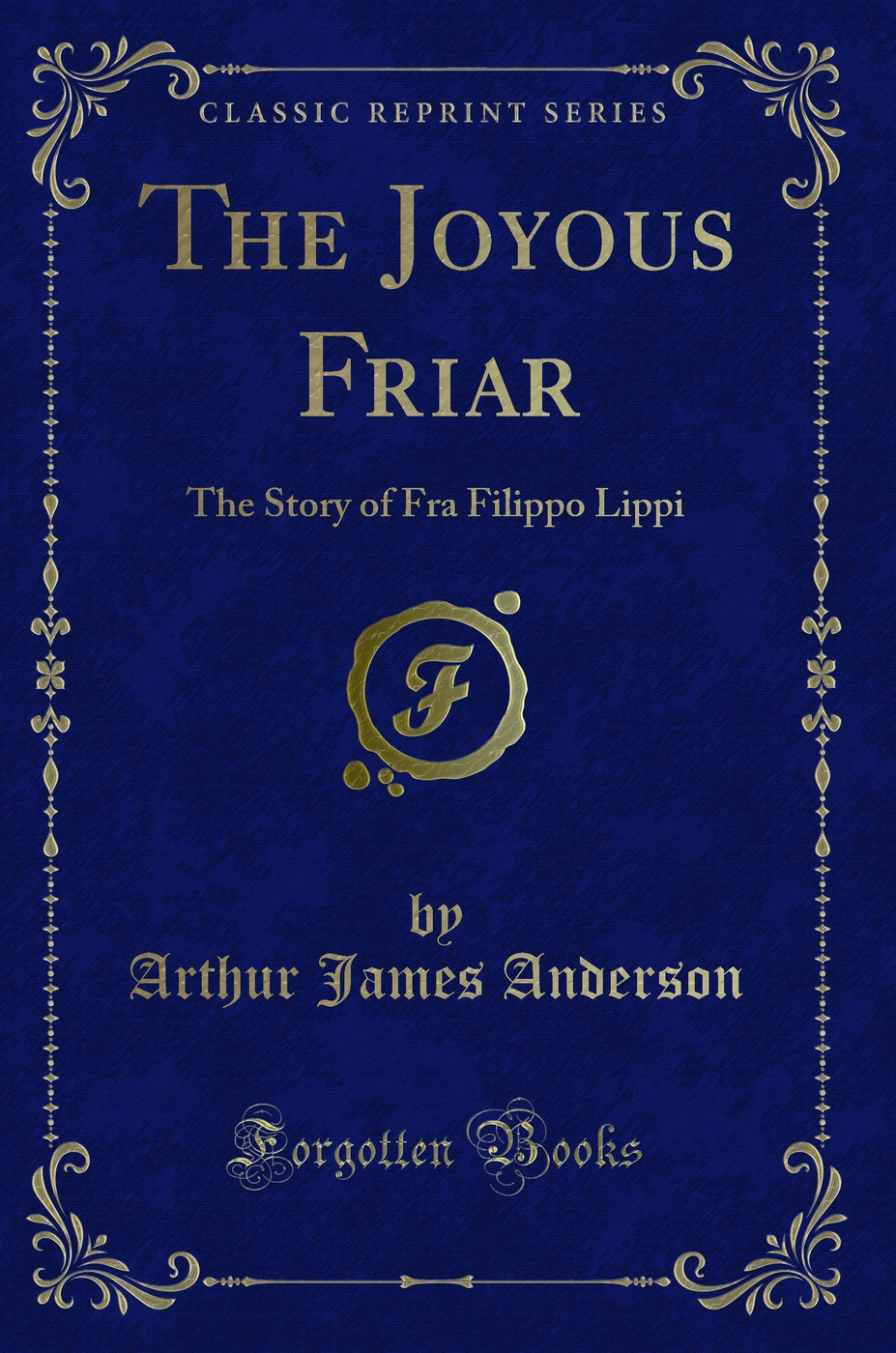 The Joyous Friar: The Story of Fra Filippo Lippi (Classic Reprint)