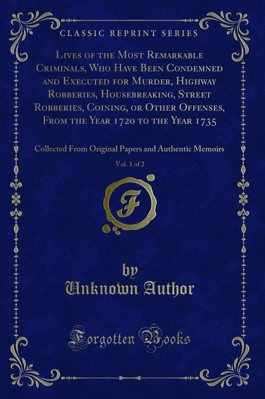 Lives of the Most Remarkable Criminals, Who Have Been Condemned and Executed for Murder, Highway Robberies, Housebreaking, Street Robberies, Coining, or Other Offenses, From the Year 1720 to the Year 1735, Vol. 1 of 2: Collected From Original Papers and A