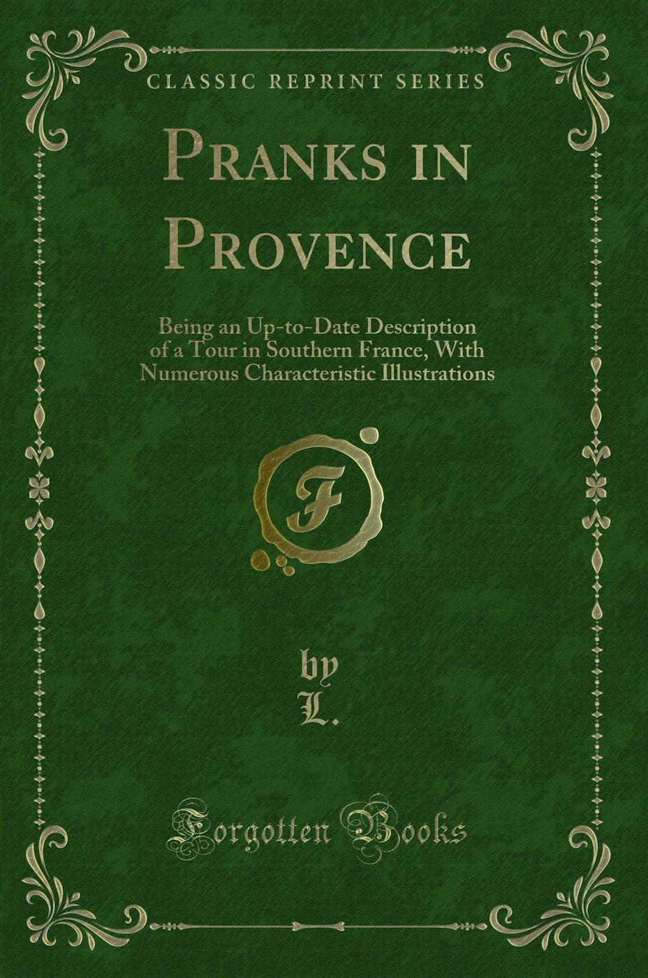 Pranks in Provence: Being an Up-to-Date Description of a Tour in Southern France, With Numerous Characteristic Illustrations (Classic Reprint)