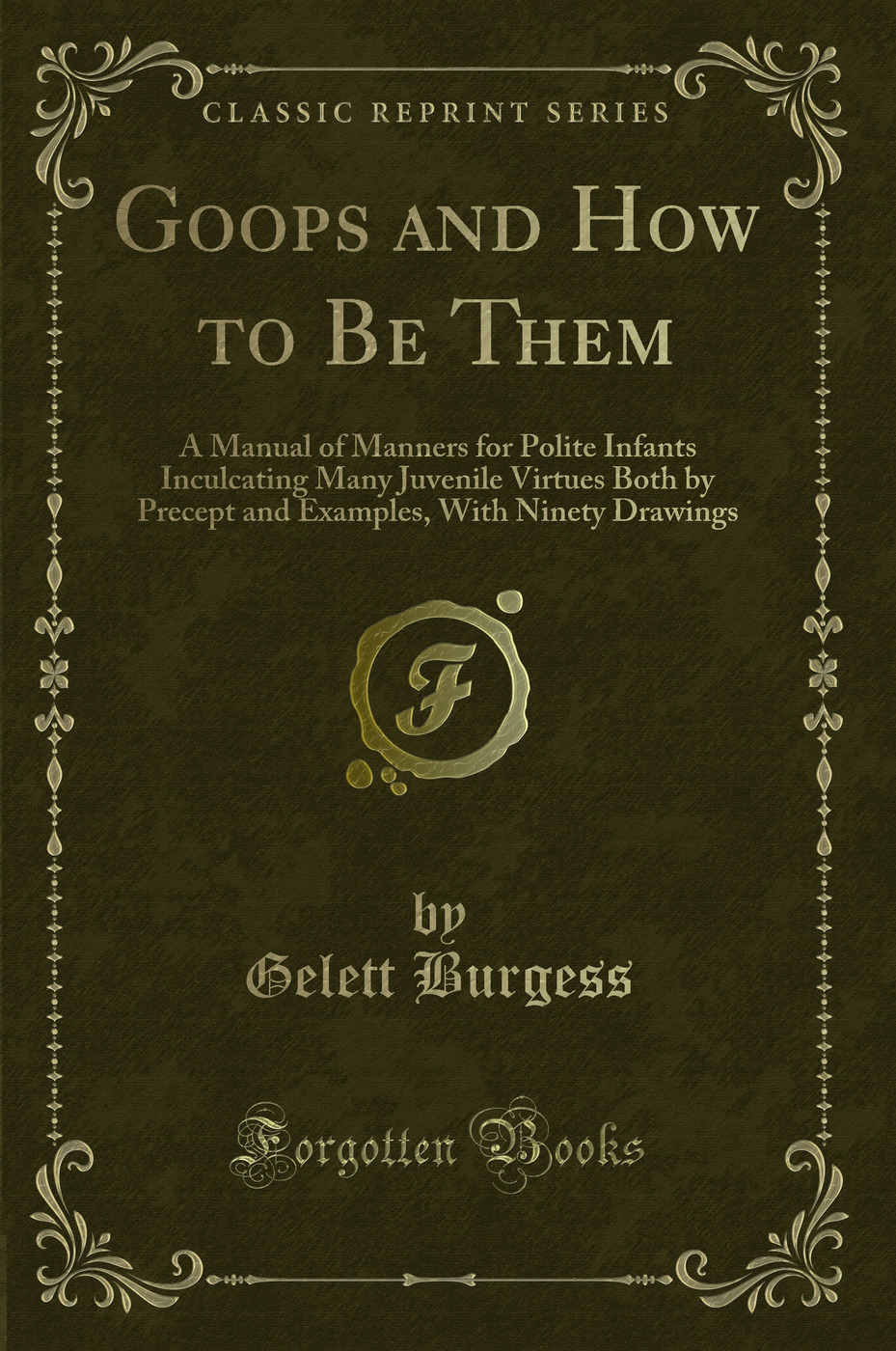 Goops and How to Be Them: A Manual of Manners for Polite Infants Inculcating Many Juvenile Virtues Both by Precept and Examples, With Ninety Drawings (Classic Reprint)