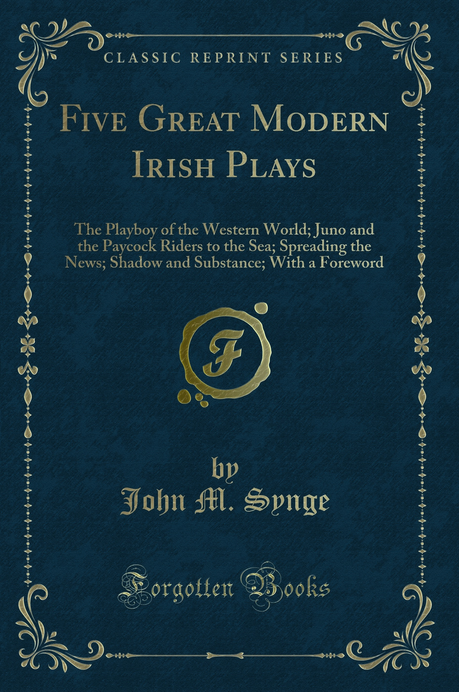 Five Great Modern Irish Plays: The Playboy of the Western World; Juno and the Paycock Riders to the Sea; Spreading the News; Shadow and Substance; With a Foreword (Classic Reprint)
