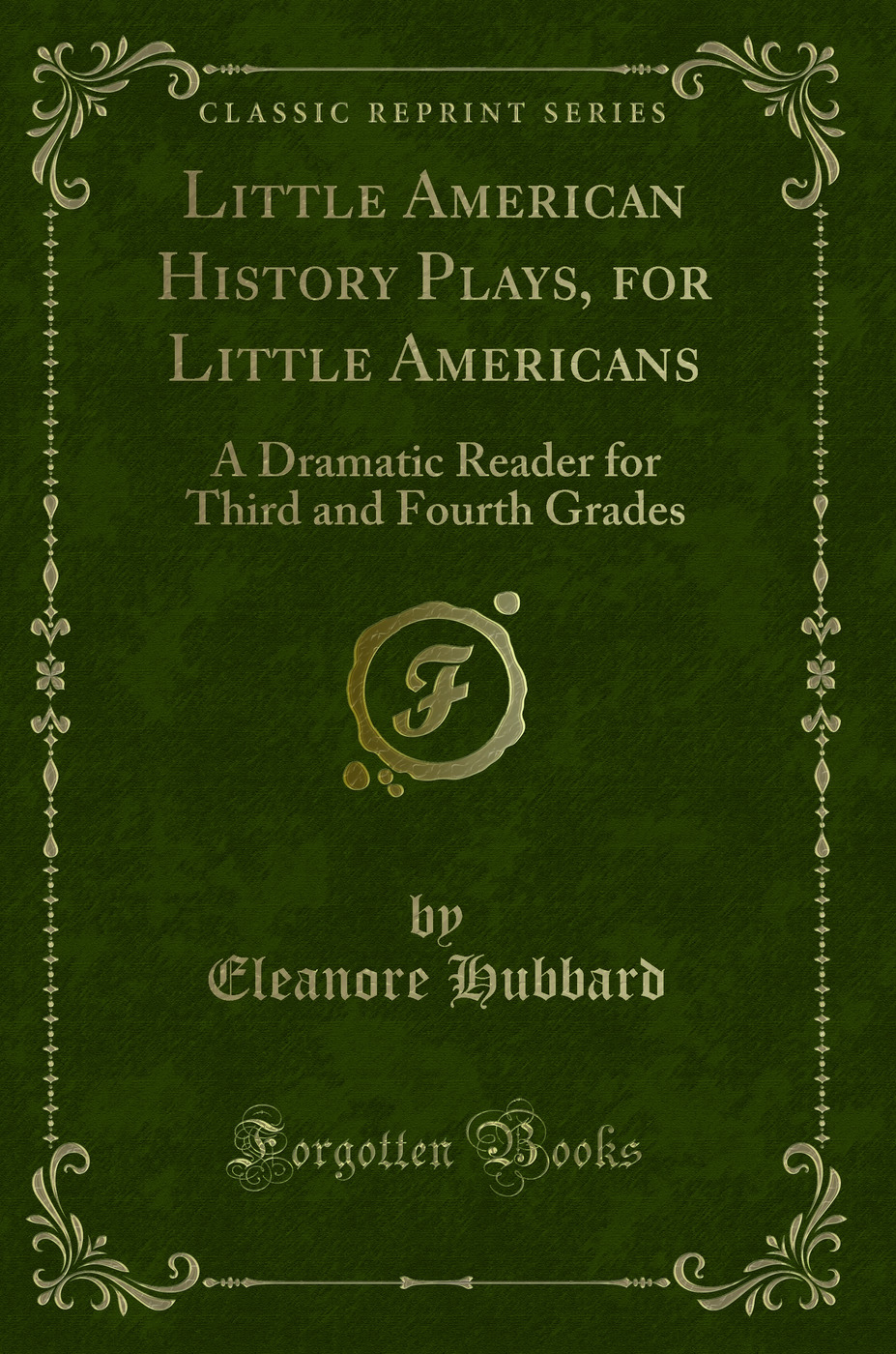 Little American History Plays, for Little Americans: A Dramatic Reader for Third and Fourth Grades (Classic Reprint)