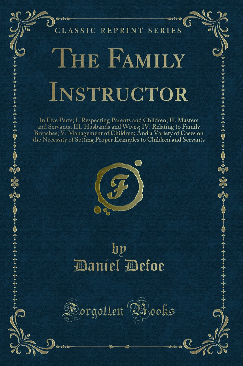 The Family Instructor: In Five Parts; I. Respecting Parents and Children; II. Masters and Servants; III. Husbands and Wives; IV. Relating to Family Breaches; V. Management of Children; And a Variety of Cases on the Necessity of Setting Proper Examples to
