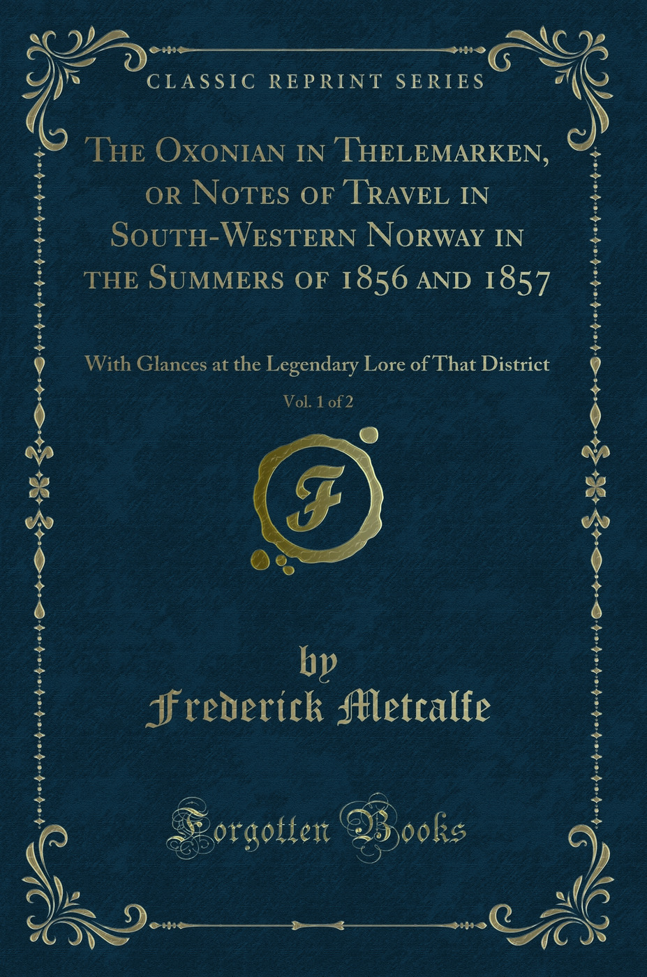 The Oxonian in Thelemarken, or Notes of Travel in South-Western Norway in the Summers of 1856 and 1857, Vol. 1 of 2: With Glances at the Legendary Lore of That District (Classic Reprint)